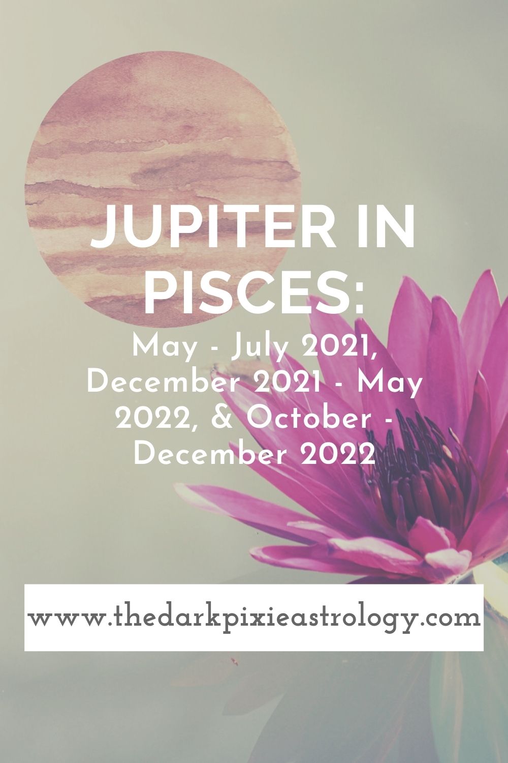 Jupiter in Pisces May July 2021, December 2021 May 2022, & October