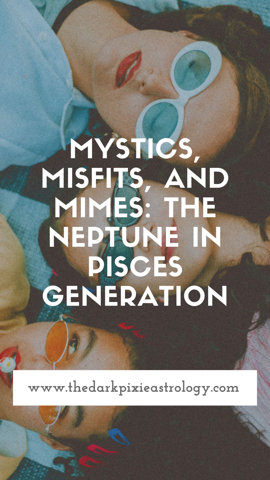 Mystics, Misfits, and Mimes: The Neptune in Pisces Generation - The Dark Pixie Astrology